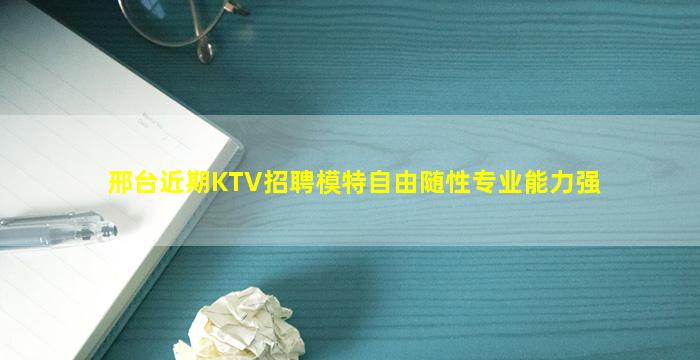 邢台近期KTV招聘模特自由随性专业能力强